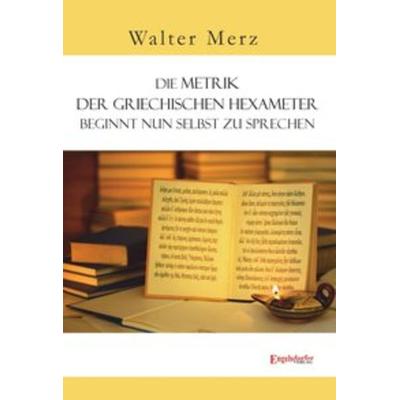 Die Metrik der griechischen Hexameter beginnt nun selbst zu sprechen, Taschenbuch von Walter Merz, Engelsdorfer Verlag, 978-3-96145-237-8