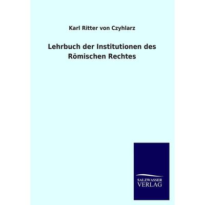 Lehrbuch der Institutionen des Römischen Rechtes, Taschenbuch von Karl Ritter Czyhlarz, Salzwasser, 978-3-8460-1342-7