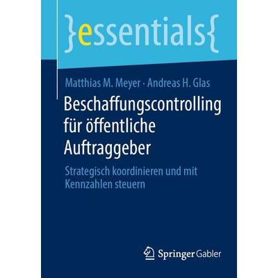 Beschaffungscontrolling für öffentliche Auftraggeber, Taschenbuch von Matthias M. Meyer,Andreas H. Glas, Springer Fachmedien Wiesbaden GmbH,