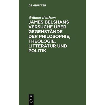 James Belshams Versuche über Gegenstände der Philosophie, Theologie, Litteratur und Politik, Gebundene Ausgabe von William Belsham, De Gruyter Mouton,
