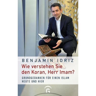 Wie verstehen Sie den Koran, Herr Imam?, Gebundene Ausgabe von Benjamin Idriz, Gütersloher Verlagshaus, 978-3-579-07449-8