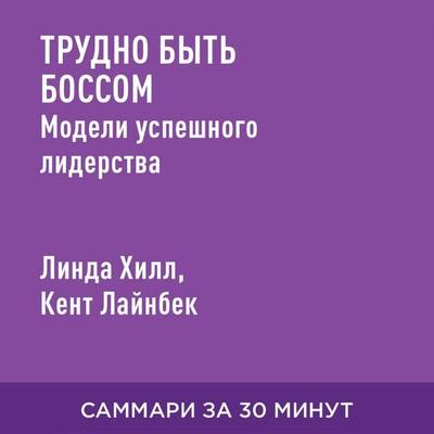 Trudno byt' bossom. Modeli uspeshnogo liderstva (kratkoye izlozheniye) - Linda Khill,Kent Laynbek, Audio, 9785006390874