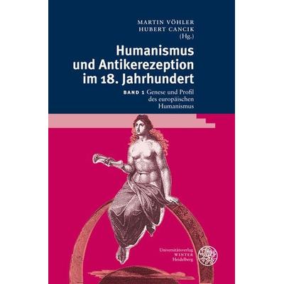 Humanismus und Antikerezeption im 18. Jahrhundert / Genese und Profil des europäischen Humanismus, Gebundene Ausgabe von Martin Vöhler,Hubert Cancik,