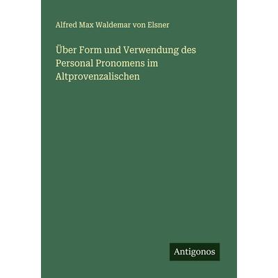 Über Form und Verwendung des Personal Pronomens im Altprovenzalischen, Taschenbuch von Alfred Max Waldemar Elsner, Antigonos Verlag, 978-3-563-91967-5