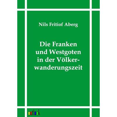 Die Franken und Westgoten in der Völkerwanderungszeit, Taschenbuch von Nils Fritiof Aberg, Outlook, 978-3-86403-099-4