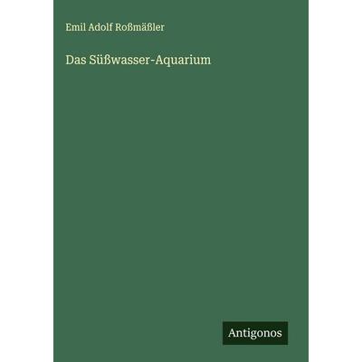 Das Süßwasser-Aquarium, Gebundene Ausgabe von Emil Adolf Rossmässler, Antigonos Verlag, 978-3-563-14909-6
