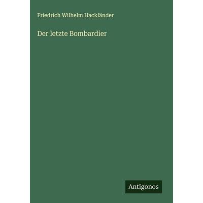 Der letzte Bombardier, Gebundene Ausgabe von Friedrich Wilhelm Hackländer, Antigonos Verlag, 978-3-566-02026-2