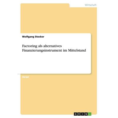 Factoring als alternatives Finanzierungsinstrument im Mittelstand, Taschenbuch von Wolfgang Stocker, GRIN, 978-3-640-51722-0