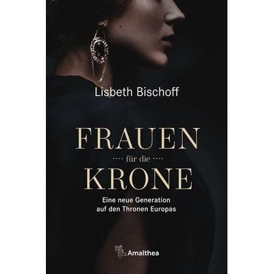 Frauen für die Krone, Gebundene Ausgabe von Lisbeth Bischoff, Amalthea Signum, 978-3-99050-180-1