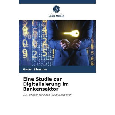 Eine Studie zur Digitalisierung im Bankensektor, Taschenbuch von Gauri Sharma, Verlag Unser Wissen, 978-620-4-91999-7