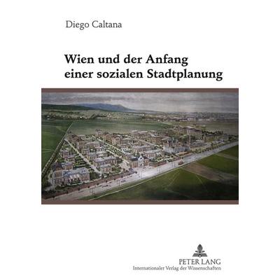 Wien und der Anfang einer sozialen Stadtplanung, Gebundene Ausgabe von Diego Caltana, Peter Lang GmbH, Internationaler Verlag der Wissenschaften,