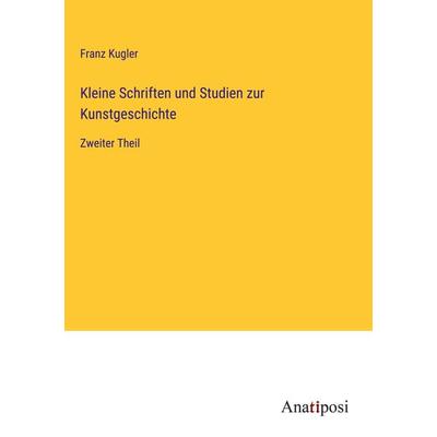 Kleine Schriften und Studien zur Kunstgeschichte, Gebundene Ausgabe von Franz Kugler, Anatiposi Verlag, 978-3-382-03453-5
