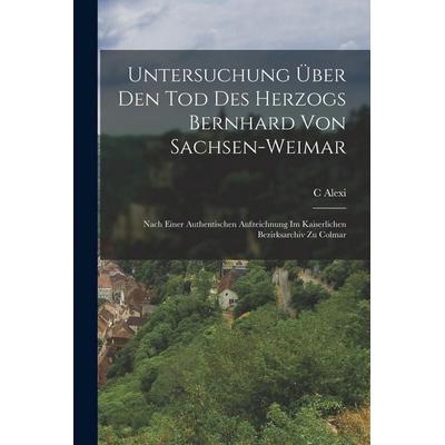 Untersuchung Über Den Tod Des Herzogs Bernhard Von Sachsen-Weimar, Taschenbuch von C. Alexi, Legare Street Press, 978-1-01-807786-4