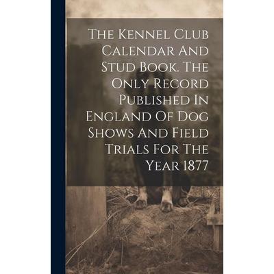 The Kennel Club Calendar And Stud Book. The Only Record Published In England Of Dog Shows And Field Trials For The Year 1877, Gebundene Ausgabe von