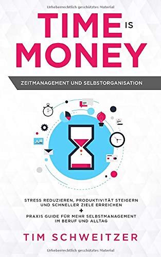 Tim Schweitzer - Time is Money: Zeitmanagement und Selbstorganisation: Stress reduzieren, Produktivität steigern und schneller Ziele erreichen + Praxis Guide für mehr Selbstmanagement im Beruf und Alltag - Preis vom 13.10.2026 19:28:25 h