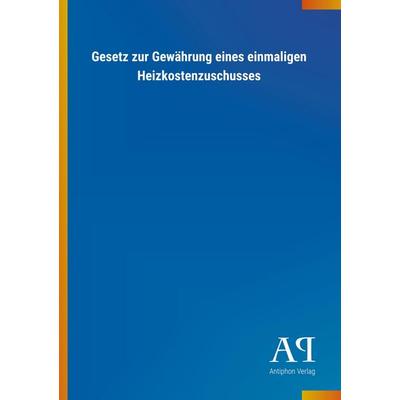 Gesetz zur Gewährung eines einmaligen Heizkostenzuschusses, Taschenbuch von Antiphon Verlag, Antiphon, 978-3-7314-3515-0