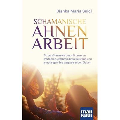 Schamanische Ahnenarbeit, Taschenbuch von Bianka Maria Seidl, Mankau Verlag, 978-3-86374-644-5