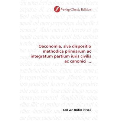 Oeconomia, sive dispositio methodica primiarum ac integratum partium iuris civilis ac canonici ..., Taschenbuch von , Verlag Classic Edition,