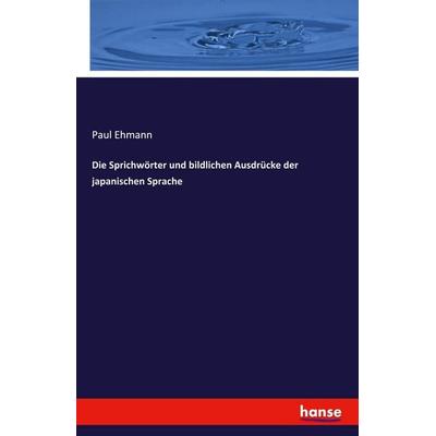 Die Sprichwörter und bildlichen Ausdrücke der japanischen Sprache, Taschenbuch von Paul Ehmann, Hansebooks, 978-3-7428-4097-4