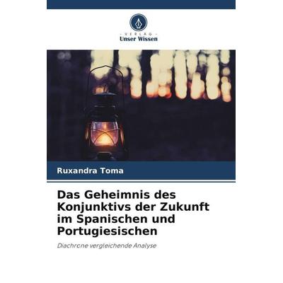 Das Geheimnis des Konjunktivs der Zukunft im Spanischen und Portugiesischen, Taschenbuch von Ruxandra Toma, Verlag Unser Wissen, 978-620-6-05043-8