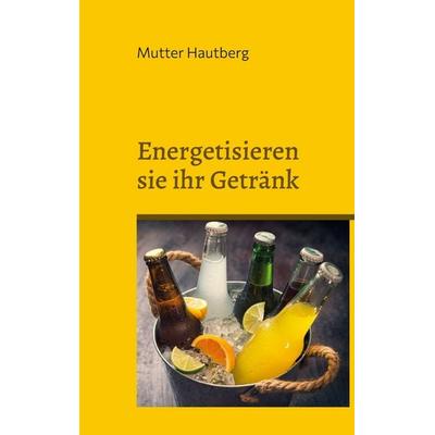 Energetisieren sie ihr Getränk, Taschenbuch von Mutter Hautberg, BoD – Books on Demand, 978-3-7568-4004-5