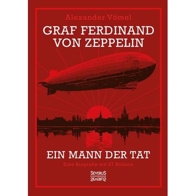 Graf Ferdinand von Zeppelin. Ein Mann der Tat, Taschenbuch von Alexander Vömel, Severus Verlag, 978-3-96345-330-4