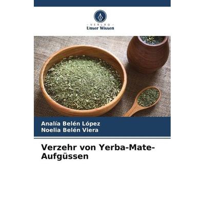 Verzehr von Yerba-Mate-Aufgüssen, Taschenbuch von Analía Belén López,Noelia Belén Viera, Verlag Unser Wissen, 978-620-6-33399-9