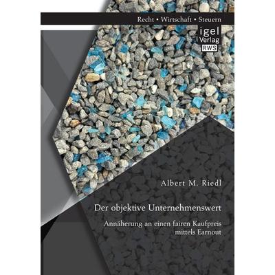 Der objektive Unternehmenswert: Annäherung an einen fairen Kaufpreis mittels Earnout, Taschenbuch von Albert M. Riedl, Igel Verlag RWS,