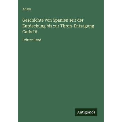 Geschichte von Spanien seit der Entdeckung bis zur Thron-Entsagung Carls IV., Gebundene Ausgabe von Adam, Antigonos Verlag, 978-3-563-43410-9