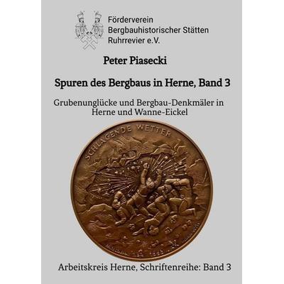 Spuren des Bergbaus in Herne, Band 3: Grubenunglücke und Bergbau-Denkmäler in Herne und Wanne-Eickel, Taschenbuch von Peter Piasecki, Tredition,
