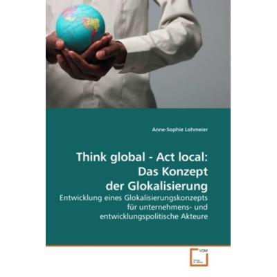 Lohmeier Anne-Sophie: Think global - Act local: Das Konzept, Taschenbuch von Anne-Sophie Lohmeier, VDM, 978-3-639-04507-9