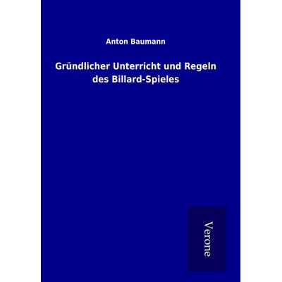 Gründlicher Unterricht und Regeln des Billard-Spieles, Gebundene Ausgabe von Anton Baumann, BoD - Books on Demand