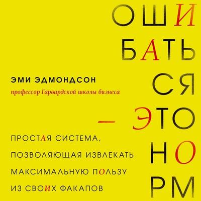 Oshibatsya – eto norm! Prostaya sistema, pozvolyayuschaya izvlekat maksimalnuyu polzu iz svoih fakapov - Amy Edmondson, Audio, 9785041973612