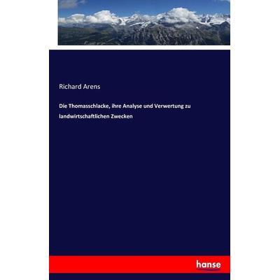 Die Thomasschlacke, ihre Analyse und Verwertung zu landwirtschaftlichen Zwecken, Taschenbuch von Richard Arens, Hansebooks, 978-3-7436-0278-6