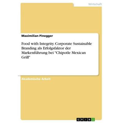 Food with Integrity. Corporate Sustainable Branding als Erfolgsfaktor der Markenführung bei 'Chipotle Mexican Grill'; Taschenbuch von Maximilian