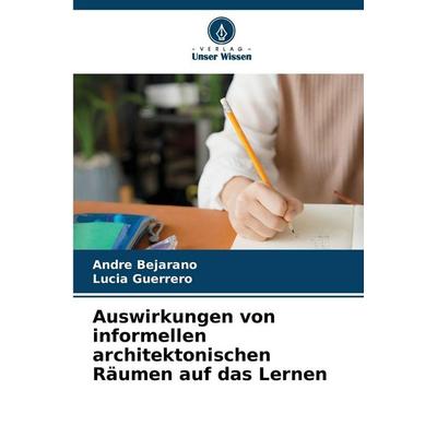 Auswirkungen von informellen architektonischen Räumen auf das Lernen, Taschenbuch von Andre Bejarano,Lucia Guerrero, Verlag Unser Wissen,