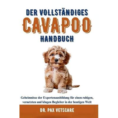 DER VOLLSTÄNDIGES CAVAPOO HANDBUCH Bauen Sie eine unzerbrechliche Bindung auf, Taschenbuch von Pax Vetscare, Independently Published