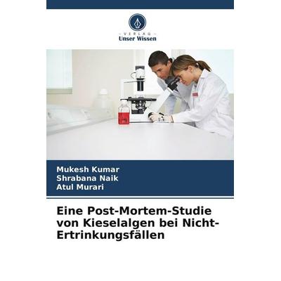 Eine Post-Mortem-Studie von Kieselalgen bei Nicht-Ertrinkungsfällen, Taschenbuch von Mukesh Kumar,Shrabana Naik,Atul Murari, Verlag Unser Wissen,