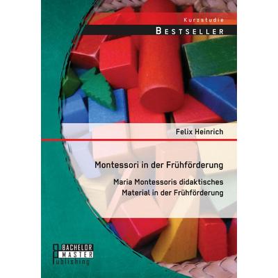 Montessori in der Frühförderung: Maria Montessoris didaktisches Material in der Frühförderung, Taschenbuch von Felix Heinrich, Bachelor + Master