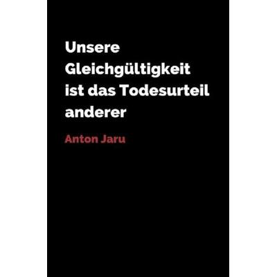 Unsere Gleichgültigkeit ist das Todesurteil anderer, Taschenbuch von Anton Jaru, Epubli, 978-3-7418-8212-8