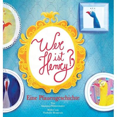 Wer ist Henry? Eine Pfauengeschichte - Who is Henry German, Gebundene Ausgabe von Susanna Mittermaier, Access Consciousness Publishing Company,