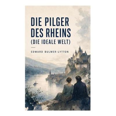 Die Pilger des Rheins (Die ideale Welt), Taschenbuch von Edward Bulwer-Lytton, E-artnow, 978-80-273-4769-8