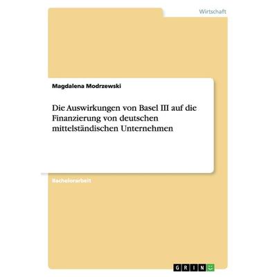 Die Auswirkungen von Basel III auf die Finanzierung von deutschen mittelständischen Unternehmen, Taschenbuch von Magdalena Modrzewski, GRIN,