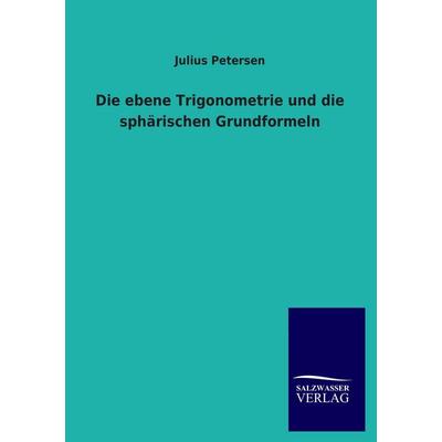 Die ebene Trigonometrie und die sphärischen Grundformeln, Taschenbuch von Julius Petersen, Salzwasser, 978-3-8460-1355-7