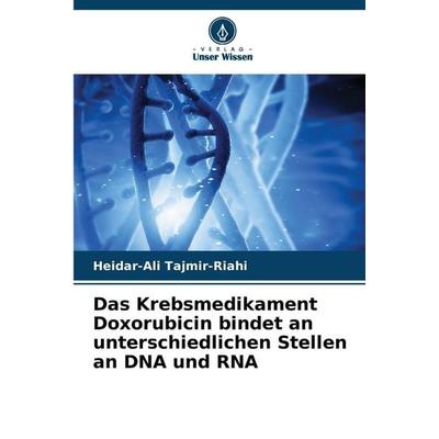 Das Krebsmedikament Doxorubicin bindet an unterschiedlichen Stellen an DNA und RNA, Taschenbuch von Heidar-Ali Tajmir-Riahi, Verlag Unser Wissen