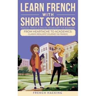 Learn French With Short Stories - Parallel French & English Vocabulary for Beginners. From Heartache to Academics, Gebundene Ausgabe von French