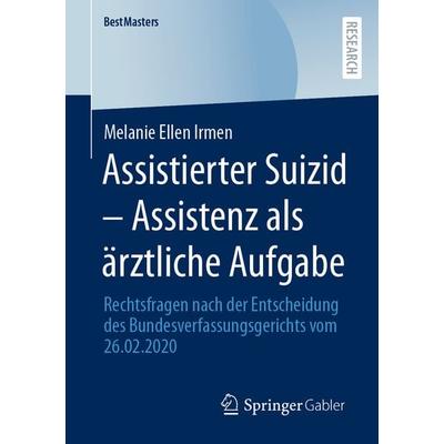 Assistierter Suizid – Assistenz als ärztliche Aufgabe, Taschenbuch von Melanie Ellen Irmen, Springer Fachmedien Wiesbaden GmbH, 978-3-658-38920-8