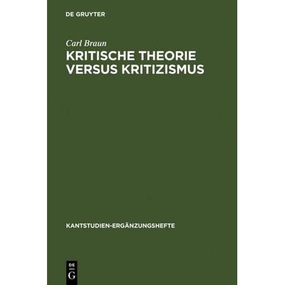 Kritische Theorie versus Kritizismus, Gebundene Ausgabe von Carl Braun, De Gruyter, 978-3-11-009541-8