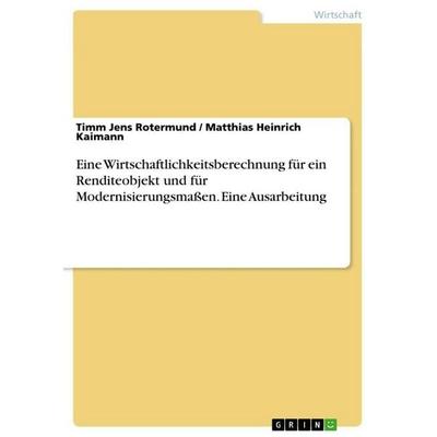 Eine Wirtschaftlichkeitsberechnung für ein Renditeobjekt und für Modernisierungsmaßen. Eine Ausarbeitung, Taschenbuch von Timm Jens Rotermund,Matthias