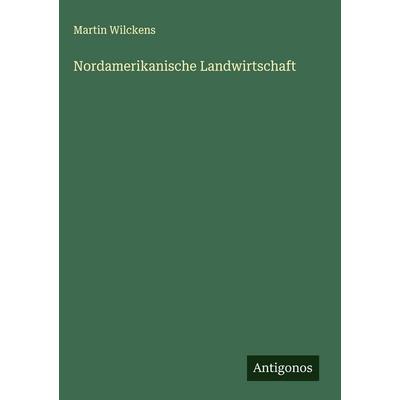 Nordamerikanische Landwirtschaft, Gebundene Ausgabe von Martin Wilckens, Antigonos Verlag, 978-3-563-89090-5